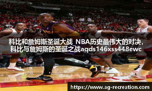 科比和詹姆斯圣诞大战_NBA历史最伟大的对决，科比与詹姆斯的圣诞之战aqds146xss448ewc146ooiu448