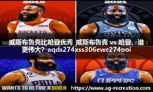 威斯布鲁克比哈登优秀_威斯布鲁克 vs 哈登，谁更伟大？aqds274xss306ewc274ooiu306