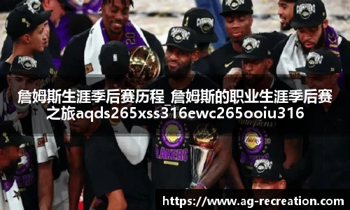 詹姆斯生涯季后赛历程_詹姆斯的职业生涯季后赛之旅aqds265xss316ewc265ooiu316