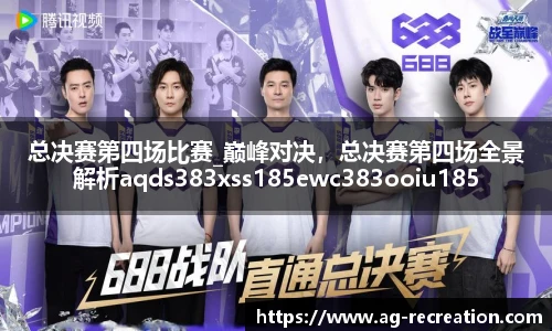 总决赛第四场比赛_巅峰对决，总决赛第四场全景解析aqds383xss185ewc383ooiu185