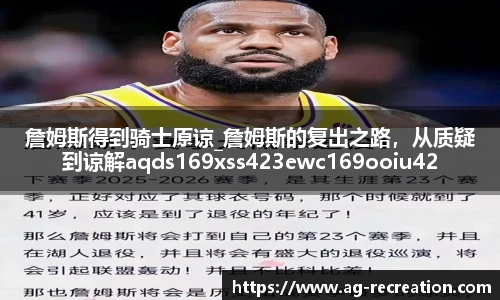 詹姆斯得到骑士原谅_詹姆斯的复出之路，从质疑到谅解aqds169xss423ewc169ooiu423